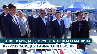 ТАШИЕВ МУРДАГЫ ФРУНЗЕ АТЫНДАГЫ МАШИНА КУРУУЧУ ЗАВОДДУН АЙМАГЫНДА БОЛДУ