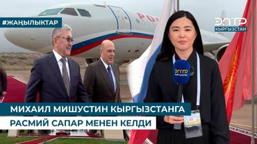 МИХАИЛ МИШУСТИН КЫРГЫЗСТАНГА РАСМИЙ САПАР МЕНЕН КЕЛДИ