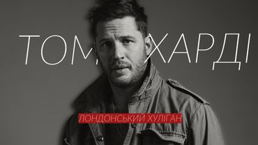 ТОМ ХАРДІ: Від лондонського хулігана до голлівудського джентльмена.