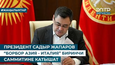 ПРЕЗИДЕНТ САДЫР ЖАПАРОВ “БОРБОР АЗИЯ - ИТАЛИЯ” БИРИНЧИ САММИТИНЕ КАТЫШАТ
