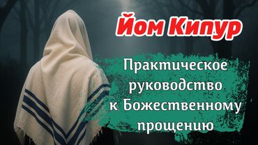 Йом Кипур: практическое руководство к Божественном прощению I Раввин Реувен Куклин