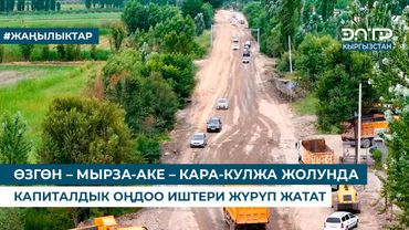 ӨЗГӨН – МЫРЗА-АКЕ – КАРА-КУЛЖА ЖОЛУНДА КАПИТАЛДЫК ОҢДОО ИШТЕРИ ЖҮРҮП ЖАТАТ
