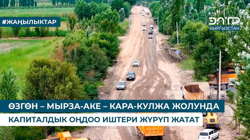 ӨЗГӨН – МЫРЗА-АКЕ – КАРА-КУЛЖА ЖОЛУНДА КАПИТАЛДЫК ОҢДОО ИШТЕРИ ЖҮРҮП ЖАТАТ