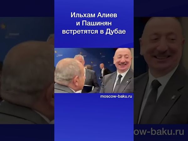 Ильхам Алиев и Пашинян встретятся в Дубае