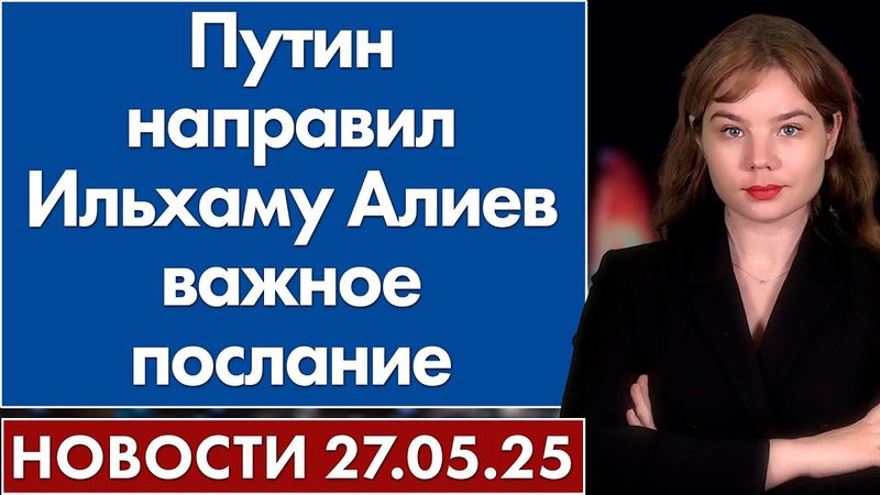 Путин направил Ильхаму Алиеву важное послание. 27 мая
