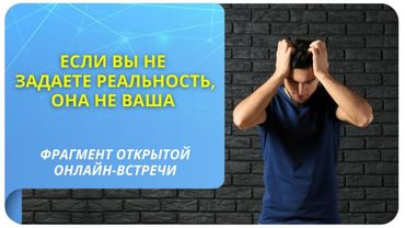 Если вы не задаете реальность, она не ваша. Фрагмент бесплатного вебинара