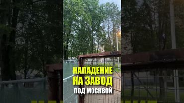 НАПАДЕНИЕ НА ЗАВОД ПОД МОСКВОЙ