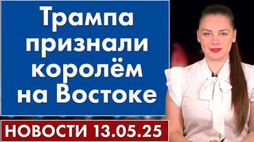 Трампа признали королём на Востоке. 13 мая