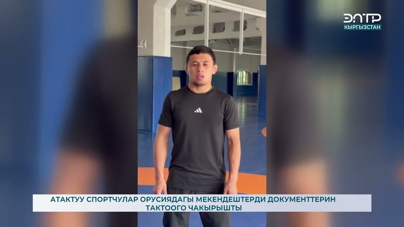 АТАКТУУ СПОРТЧУЛАР ОРУСИЯДАГЫ МЕКЕНДЕШТЕРДИ ДОКУМЕНТТЕРИН ТАКТООГО ЧАКЫРЫШТЫ