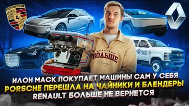 Илон Маск покупает машины сам у себя | Porsche перешла на чайники | Renault больше не вернется