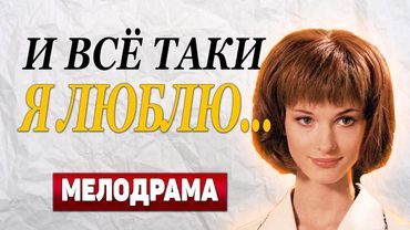 ЛУЧШИЙ ФИЛЬМ О ЛЮБВИ!!! - И все-таки я люблю..., 17-20 серия - Русские мелодрамы новинки