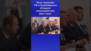 Вице-премьеры РФ и Азербайджана обсудили взаимодействие двух стран