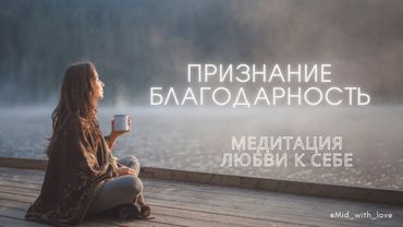 МЕДИТАЦИЯ ЛЮБВИ К СЕБЕ: ПРИЗНАНИЕ И БЛАГОДАРНОСТЬ