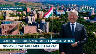 АДЫЛБЕК КАСЫМАЛИЕВ ТАЖИКСТАНГА ЖУМУШ САПАРЫ МЕНЕН БАРАТ