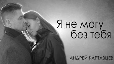 Андрей Картавцев – Я не могу без тебя. (Премьера клипа).2025