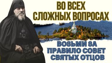 КОГДА НЕ ЗНАЕШЬ КАК ПОСТУПИТЬ ПОСЛУШАЙ СОВЕТ СВЯТЫХ ОТЦОВ! Золотые советы Иоанна Валаамского