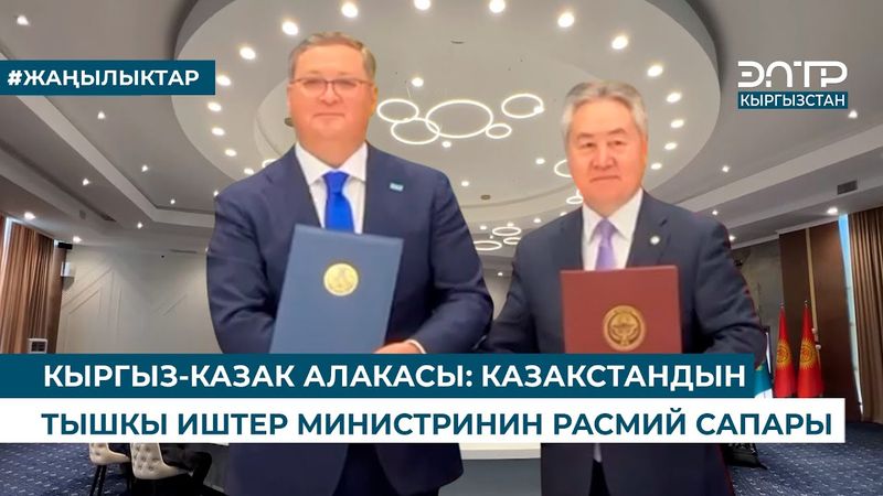 КЫРГЫЗ-КАЗАК АЛАКАСЫ: КАЗАКСТАНДЫН ТЫШКЫ ИШТЕР МИНИСТРИНИН РАСМИЙ САПАРЫ