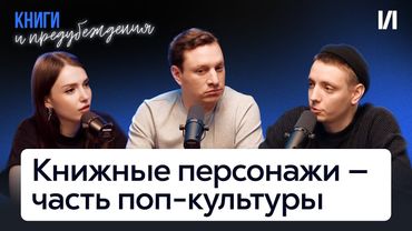 Книжные персонажи, как часть поп-культуры | Илья Сатир | подкаст «Книги и предубеждения» #5