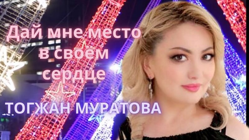Тогжан Муратова. Дай мне место в своем сердце