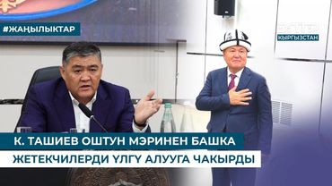 К. ТАШИЕВ ОШТУН МЭРИНЕН БАШКА ЖЕТЕКЧИЛЕРДИ ҮЛГҮ АЛУУГА ЧАКЫРДЫ