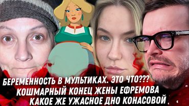 Кошмарный конец жены Ефремова. Три богатыря, беременность в мультике. Дно Конасовой. Долину вырезали
