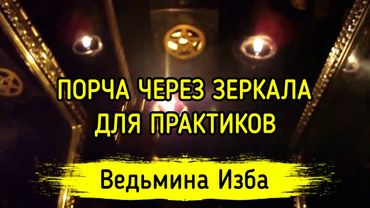 ПОРЧА ЧЕРЕЗ ЗЕРКАЛА. ДЛЯ ПРАКТИКОВ. ВЕДЬМИНА ИЗБА ▶️ МАГИЯ