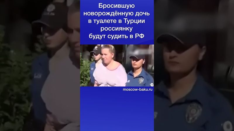Бросившую новорождённую дочь в туалете в Турции россиянку будут судить в РФ