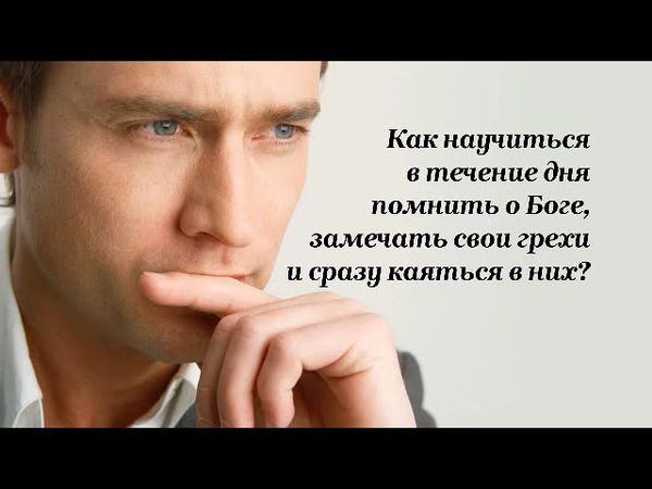 Как научиться в течение дня помнить о Боге, замечать свои грехи и сразу каяться в них?
