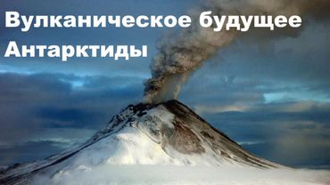 Вулканическое будущее Антарктиды