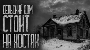СЕЛЬСКИЙ ДОМ СТОИТ НА КОСТЯХ! Страшные истории и страшилки.