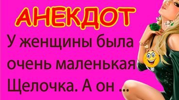 У женщины была очень маленькая Щелочка. А он ... | Смешные Свежие Анекдоты