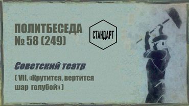 249. Советский театр — VII. «Крутится, вертится шар голубой». Политбеседа №58