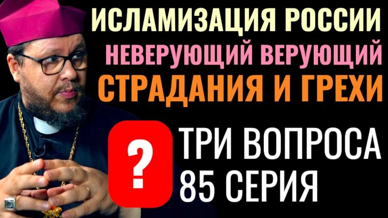 Исламизация России? Неверующий верующий? Страдания и грехи? Три вопроса. 85 серия