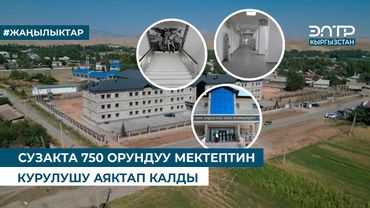 СУЗАКТА 750 ОРУНДУУ МЕКТЕПТИН КУРУЛУШУ АЯКТАП КАЛДЫ
