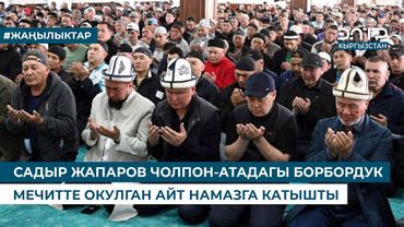 САДЫР ЖАПАРОВ ЧОЛПОН-АТАДАГЫ БОРБОРДУК МЕЧИТТЕ ОКУЛГАН АЙТ НАМАЗГА КАТЫШТЫ