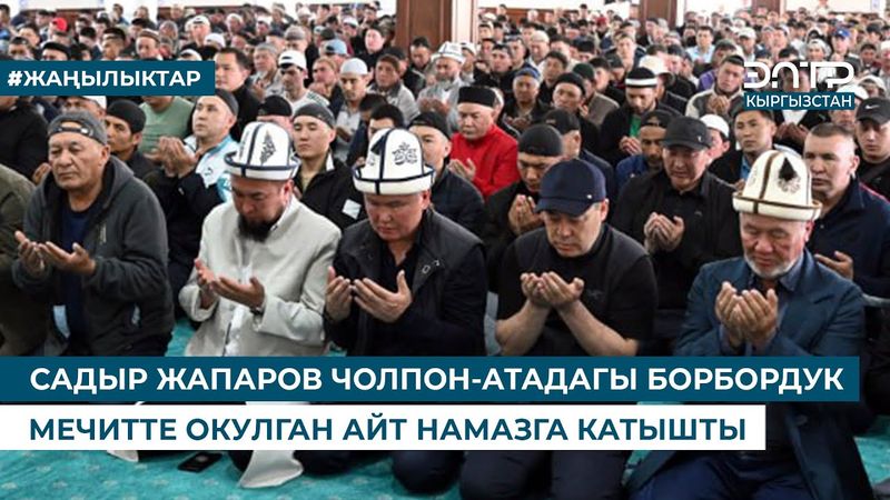 САДЫР ЖАПАРОВ ЧОЛПОН-АТАДАГЫ БОРБОРДУК МЕЧИТТЕ ОКУЛГАН АЙТ НАМАЗГА КАТЫШТЫ