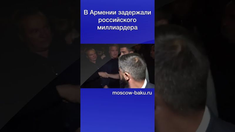 В Армении задержали российского миллиардера