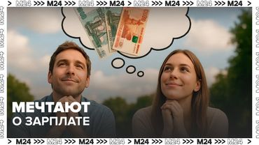 Россияне рассказали, о какой зарплате мечтают — Москва 24