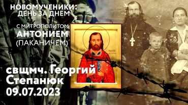 Новомученики: день за днем. Свщмч. Георгий Степанюк. Рассказывает митр. Антоний (Паканич)