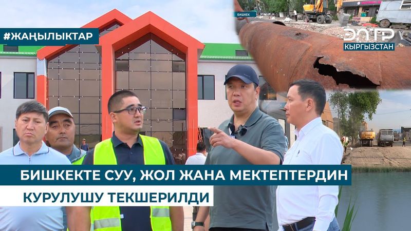 БИШКЕКТЕ СУУ, ЖОЛ ЖАНА МЕКТЕПТЕРДИН КУРУЛУШУ ТЕКШЕРИЛДИ