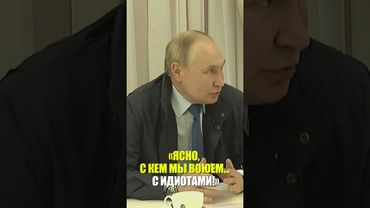 Владимир Путин: «Ясно, с кем мы воюем... с идиотами!»