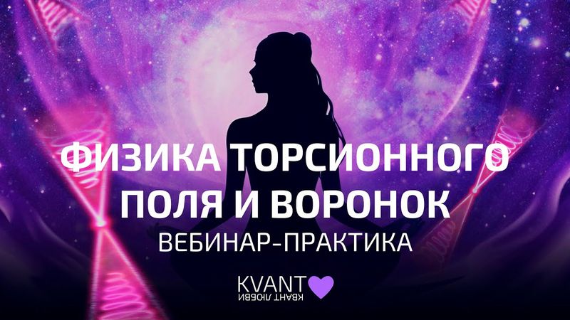 Вебинар практика Физика торсионного поля и воронок
