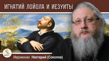 ИГНАТИЙ ЛОЙОЛА И ОРДЕН ИЕЗУИТОВ. Православие и католицизм #16. Иеромонах Нектарий (Соколов)