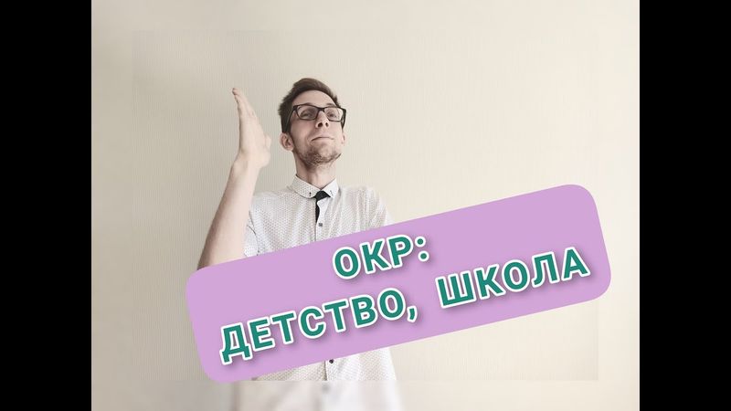 ПРИЧИНЫ ОКР: ДЕТСТВО, ШКОЛА. Обсессивно-компульсивное расстройство, невроз