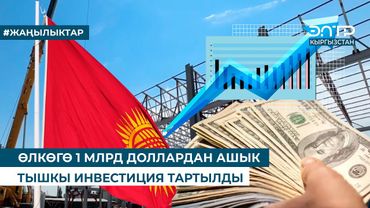 ӨЛКӨГӨ 1 МЛРД ДОЛЛАРДАН АШЫК ТЫШКЫ ИНВЕСТИЦИЯ ТАРТЫЛДЫ