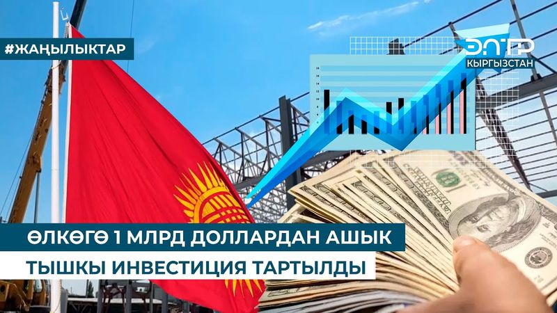 ӨЛКӨГӨ 1 МЛРД ДОЛЛАРДАН АШЫК ТЫШКЫ ИНВЕСТИЦИЯ ТАРТЫЛДЫ