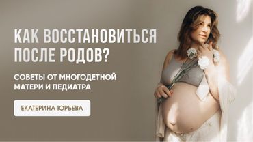Как восстановиться после родов? Советы от многодетной матери и педиатра