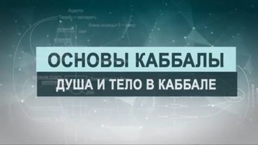 Душа и тело в каббале.  Цикл лекций "Основы каббалы" М. Лайтман , 2018-2019