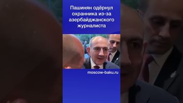 Пашинян одёрнул охранника из за азербайджанского журналиста