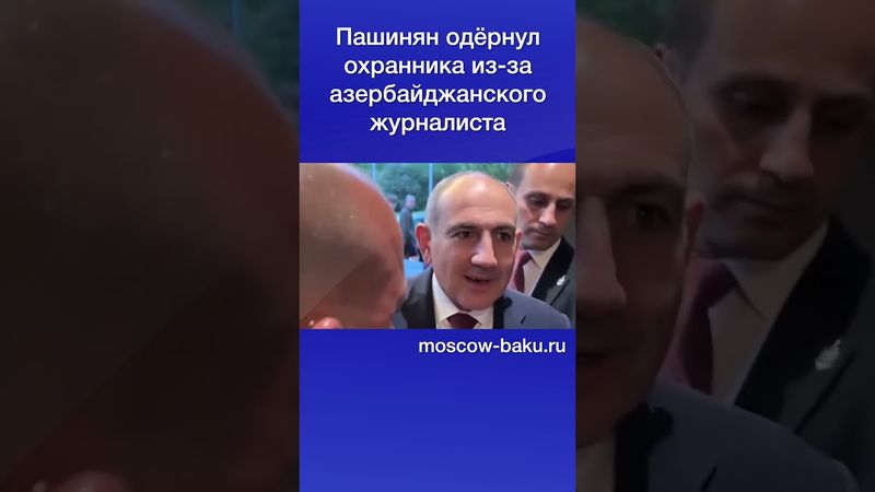 Пашинян одёрнул охранника из за азербайджанского журналиста